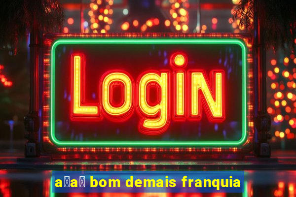 a莽a铆 bom demais franquia